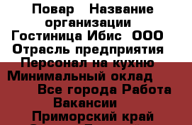 Повар › Название организации ­ Гостиница Ибис, ООО › Отрасль предприятия ­ Персонал на кухню › Минимальный оклад ­ 22 000 - Все города Работа » Вакансии   . Приморский край,Спасск-Дальний г.